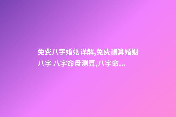 免费八字婚姻详解,免费测算婚姻八字 八字命盘测算,八字命盘测算-第1张-观点-玄机派